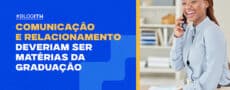 Comunicação e Relacionamento Deveriam Existir como Matérias Faculdade ITH